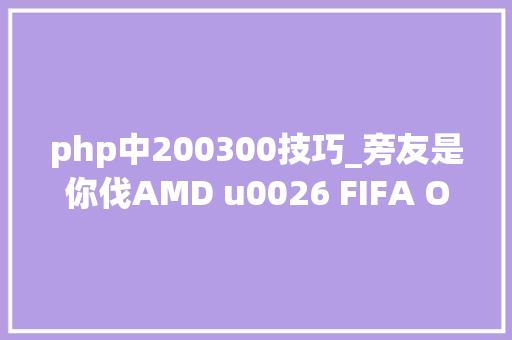 php中200300技巧_旁友是你伐AMD u0026 FIFA Online3 FPL甲级联赛等你介入
