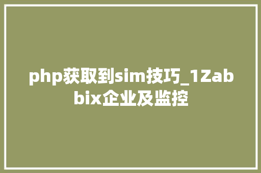 php获取到sim技巧_1Zabbix企业及监控
