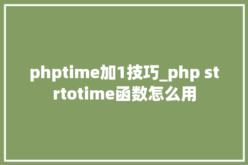 phptime加1技巧_php strtotime函数怎么用