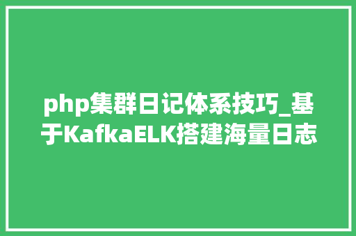 php集群日记体系技巧_基于KafkaELK搭建海量日志平台