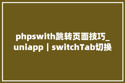 phpswith跳转页面技巧_uniapp｜switchTab切换后刷新目标页面