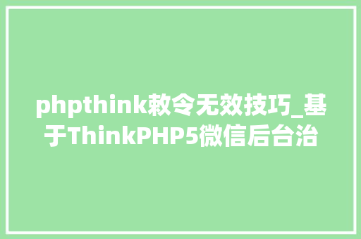 phpthink敕令无效技巧_基于ThinkPHP5微信后台治理平台