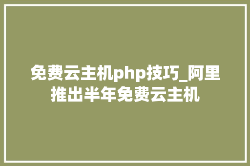 免费云主机php技巧_阿里推出半年免费云主机