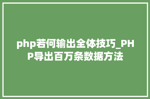 php若何输出全体技巧_PHP导出百万条数据方法