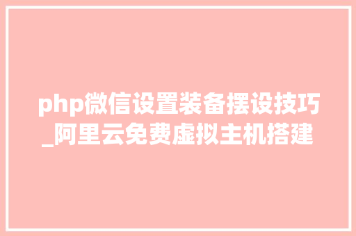 php微信设置装备摆设技巧_阿里云免费虚拟主机搭建WeiPHP微信开拓框架图文教程