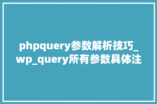 phpquery参数解析技巧_wp_query所有参数具体注释