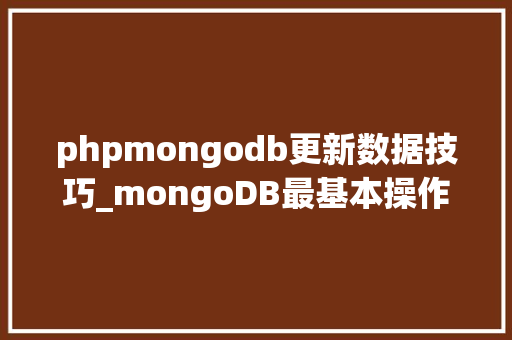 phpmongodb更新数据技巧_mongoDB最基本操作数据库查询切换删除 数据写入查询更新