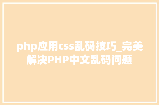php应用css乱码技巧_完美解决PHP中文乱码问题