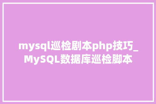 mysql巡检剧本php技巧_MySQL数据库巡检脚本