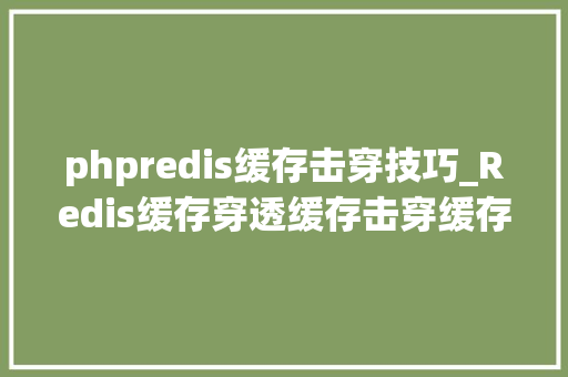 phpredis缓存击穿技巧_Redis缓存穿透缓存击穿缓存雪崩解决筹划分析