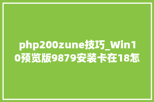php200zune技巧_Win10预览版9879安装卡在18怎么办