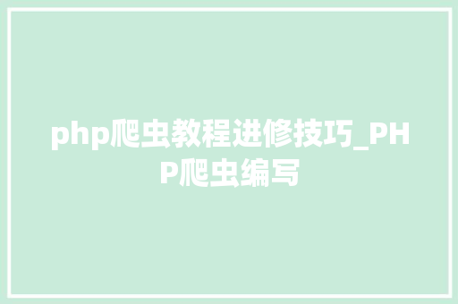 php爬虫教程进修技巧_PHP爬虫编写