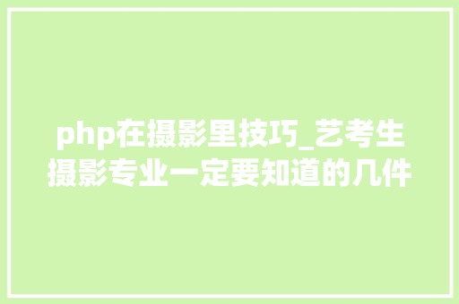 php在摄影里技巧_艺考生摄影专业一定要知道的几件事一哪些大年夜学有摄影专业