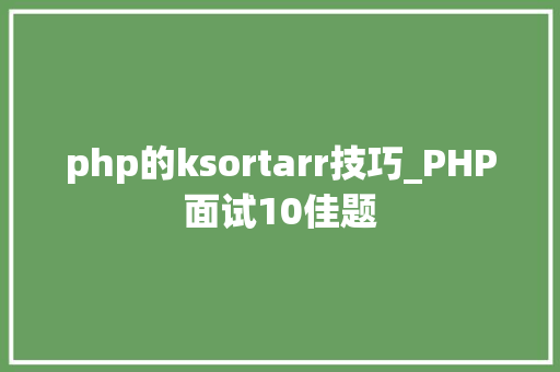 php的ksortarr技巧_PHP面试10佳题 php的ksortarr技巧_PHP面试10佳题 SEO优化