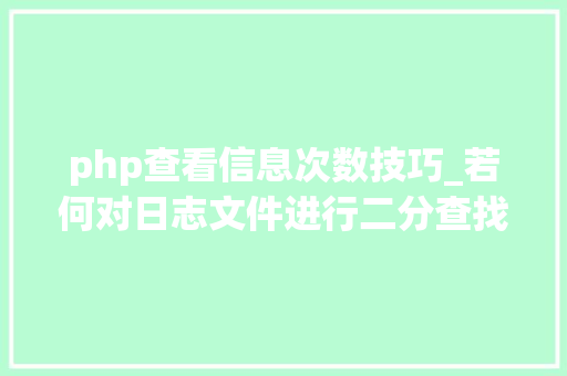 php查看信息次数技巧_若何对日志文件进行二分查找二分查找对象timecat介绍