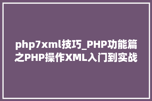 php7xml技巧_PHP功能篇之PHP操作XML入门到实战