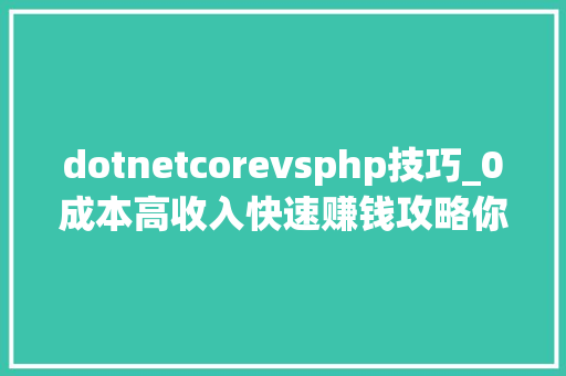 dotnetcorevsphp技巧_0成本高收入快速赚钱攻略你还在等什么