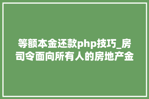 等额本金还款php技巧_房司令面向所有人的房地产金融平台