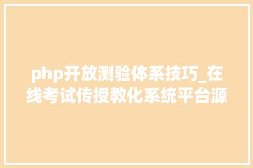 php开放测验体系技巧_在线考试传授教化系统平台源码视频传授教化系统在线考试系统PHP源码