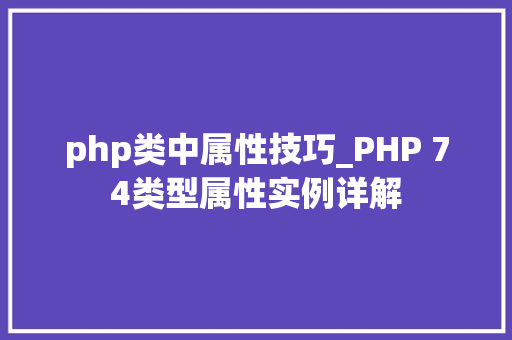 php类中属性技巧_PHP 74类型属性实例详解