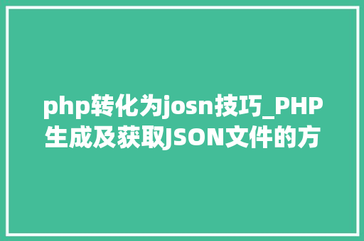 php转化为josn技巧_PHP生成及获取JSON文件的方法