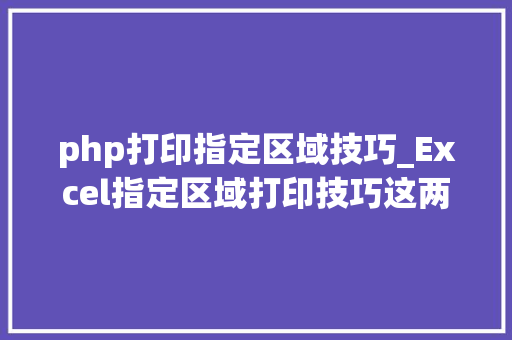 php打印指定区域技巧_Excel指定区域打印技巧这两个方法拿走不谢