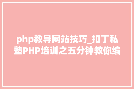php教导网站技巧_扣丁私塾PHP培训之五分钟教你编写一个实时弹幕网站