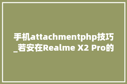 手机attachmentphp技巧_若安在Realme X2 Pro的每个应用中强制90Hz