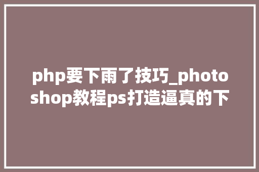 php要下雨了技巧_photoshop教程ps打造逼真的下雨效果