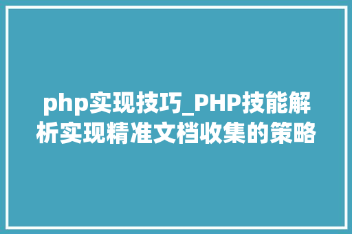 php实现技巧_PHP技能解析实现精准文档收集的策略与实践