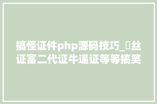 搞怪证件php源码技巧_屌丝证富二代证牛逼证等等搞笑证件大年夜合集你也来一张