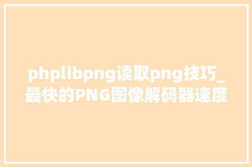 phplibpng读取png技巧_最快的PNG图像解码器速度提升275倍比垂老哥libpng还安然