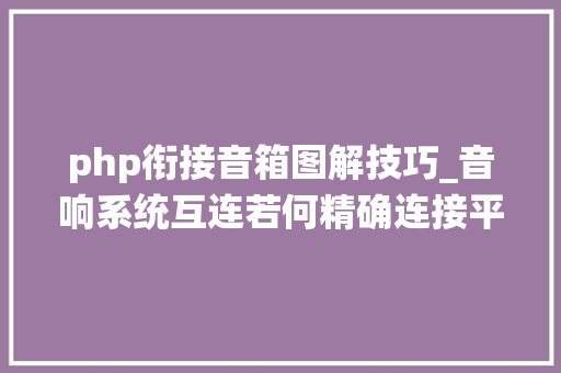 php衔接音箱图解技巧_音响系统互连若何精确连接平衡与非平衡阜新声艺视听