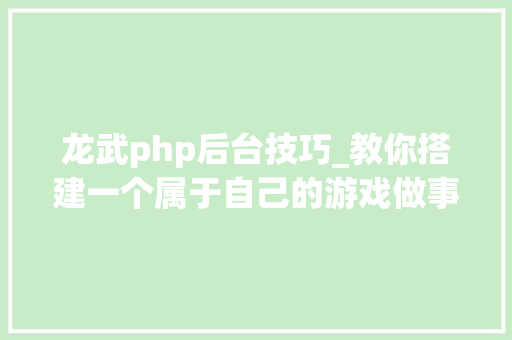 龙武php后台技巧_教你搭建一个属于自己的游戏做事器龙武