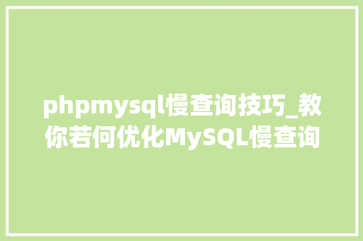 phpmysql慢查询技巧_教你若何优化MySQL慢查询SQL语句快速提升系统机能