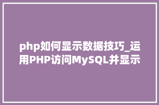 php如何显示数据技巧_运用PHP访问MySQL并显示MySQL中的数据适合新手