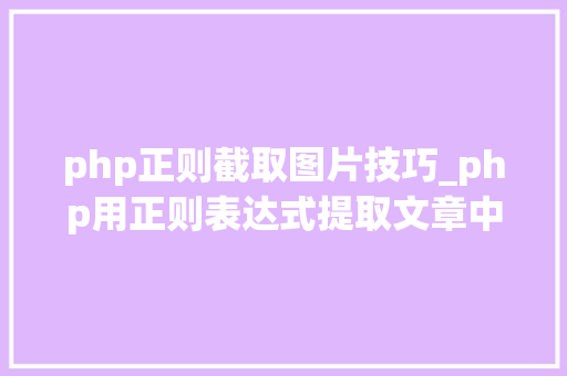 php正则截取图片技巧_php用正则表达式提取文章中的图片地址用于文章列表中显示