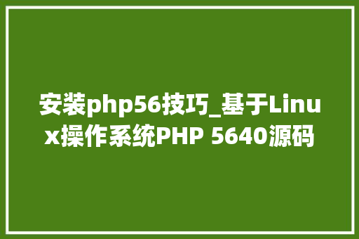 安装php56技巧_基于Linux操作系统PHP 5640源码编译安装设备