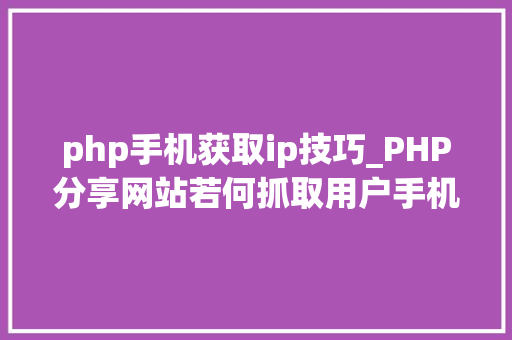php手机获取ip技巧_PHP分享网站若何抓取用户手机号和IP地址