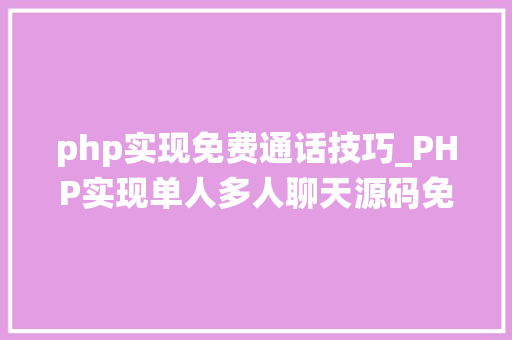 php实现免费通话技巧_PHP实现单人多人聊天源码免费分享  电脑报修系统