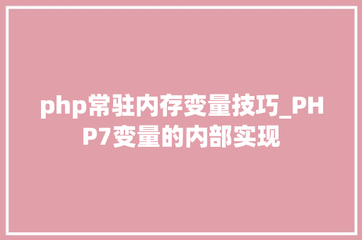 php常驻内存变量技巧_PHP7变量的内部实现