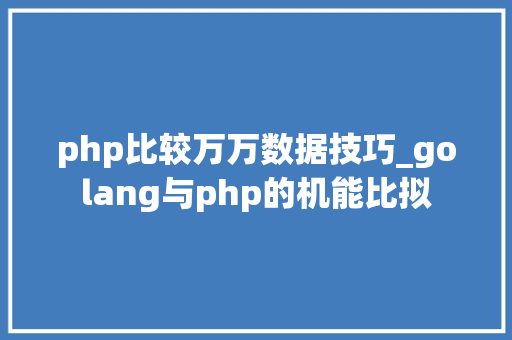 php比较万万数据技巧_golang与php的机能比拟