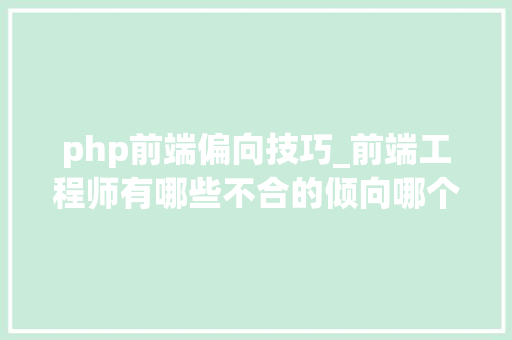 php前端偏向技巧_前端工程师有哪些不合的倾向哪个前端领域适合你