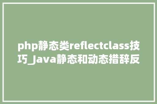 php静态类reflectclass技巧_Java静态和动态措辞反射机制实例化对象访问属性和方法