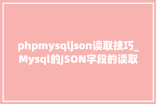 phpmysqljson读取技巧_Mysql的JSON字段的读取和转换