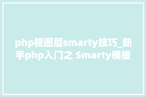 php视图层smarty技巧_新手php入门之 Smarty模板简介及运用步骤