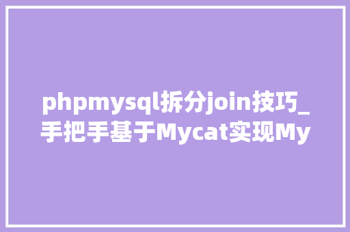 phpmysql拆分join技巧_手把手基于Mycat实现MySQL数据拆分
