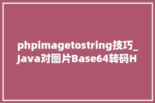 phpimagetostring技巧_Java对图片Base64转码HTML对Base64解码Java加强版