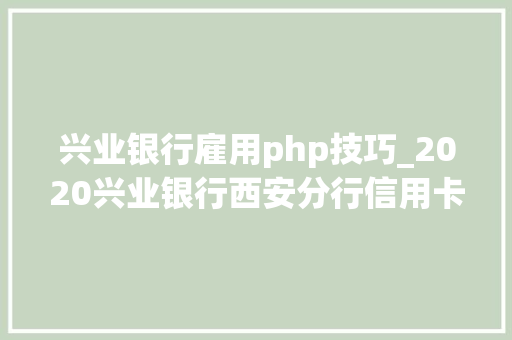 兴业银行雇用php技巧_2020兴业银行西安分行信用卡综合岗社会招聘通知书记200人