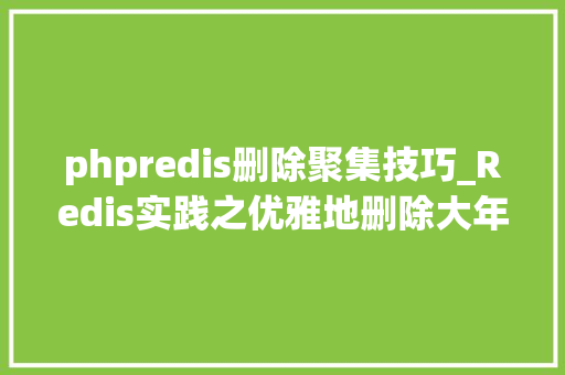 phpredis删除聚集技巧_Redis实践之优雅地删除大年夜键